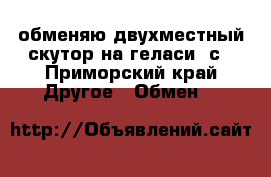 обменяю двухместный скутор на геласи 5с - Приморский край Другое » Обмен   